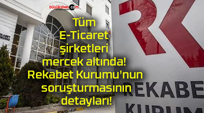 Tüm E-Ticaret şirketleri mercek altında! Rekabet Kurumu’nun soruşturmasının detayları!