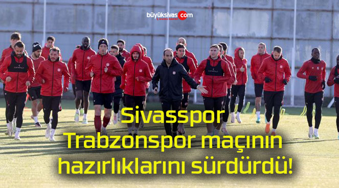 Sivasspor Trabzonspor maçının hazırlıklarını sürdürdü!