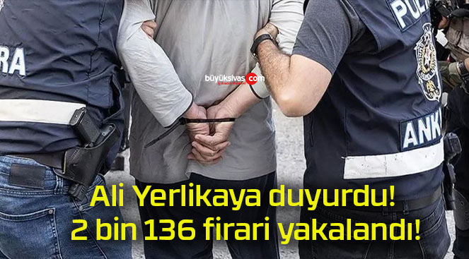 Ali Yerlikaya duyurdu! 2 bin 136 firari yakalandı!