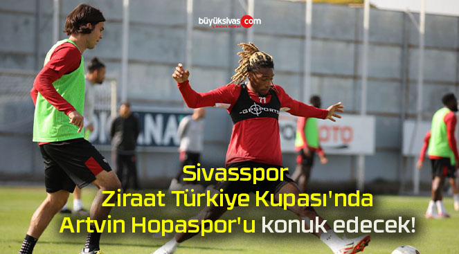 Sivasspor Ziraat Türkiye Kupası’nda Artvin Hopaspor’u konuk edecek!