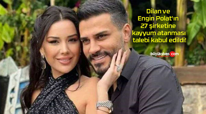 Dilan ve Engin Polat’ın 27 şirketine kayyum atanması talebi kabul edildi!
