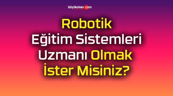 Robotik Eğitim Sistemleri Uzmanı Olmak İster Misiniz?