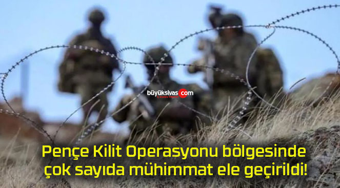 Pençe Kilit Operasyonu bölgesinde çok sayıda mühimmat ele geçirildi!