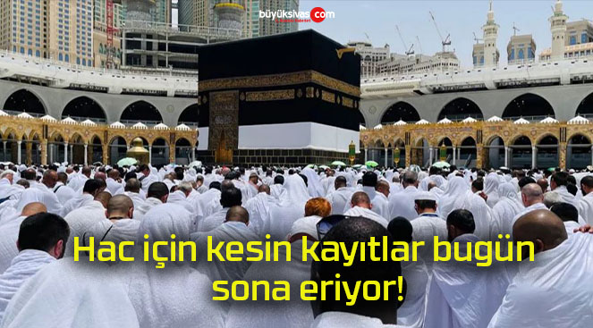 Hac için kesin kayıtlar bugün sona eriyor!
