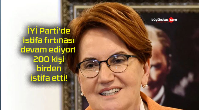 İYİ Parti’de istifa fırtınası devam ediyor! 200 kişi birden istifa etti!