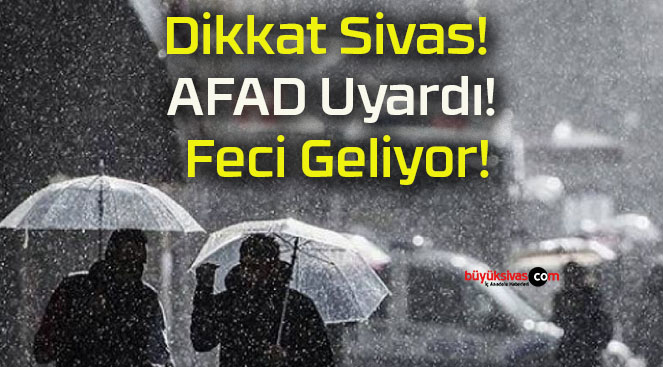 Dikkat Sivas! AFAD Uyardı! Feci Geliyor!