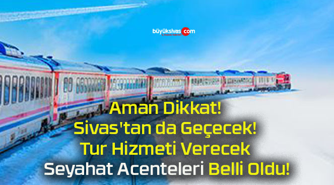 Aman Dikkat! Sivas’tan da Geçecek! Tur Hizmeti Verecek Seyahat Acenteleri Belli Oldu!