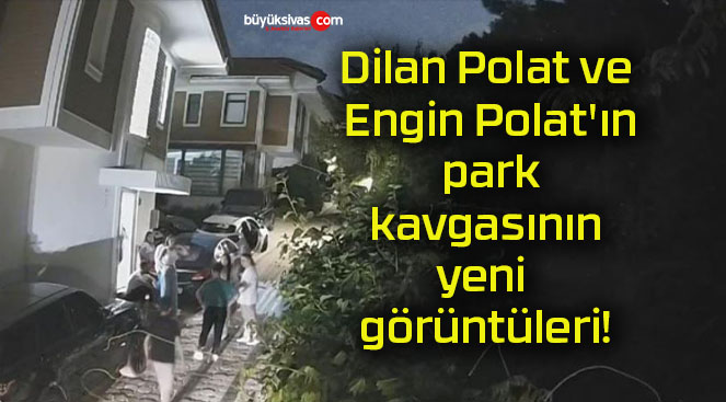 Dilan Polat ve Engin Polat’ın park kavgasının yeni görüntüleri!