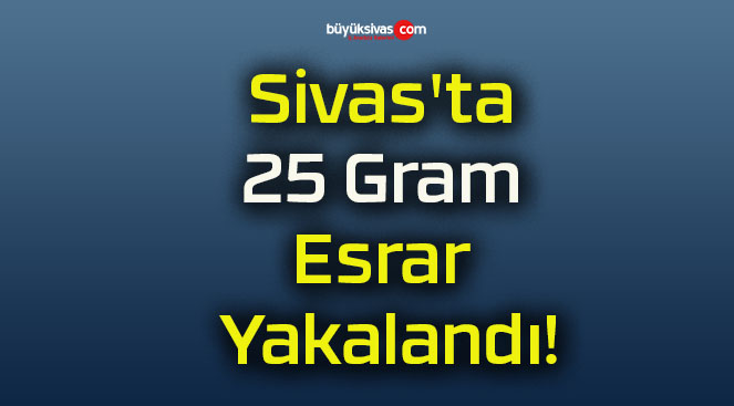 Sivas’ta 25 Gram Esrar Yakalandı!