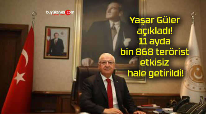 Yaşar Güler açıkladı! 11 ayda bin 868 terörist etkisiz hale getirildi!