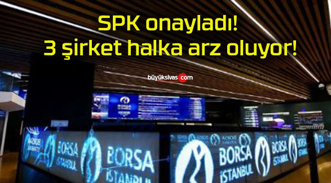 SPK onayladı! 3 şirket halka arz oluyor!