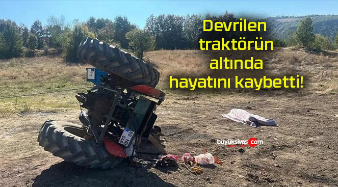 Devrilen traktörün altında hayatını kaybetti!