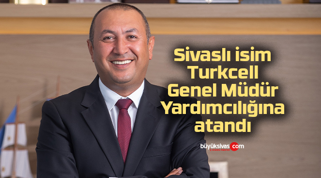 Sivaslı isim Turkcell Genel Müdür Yardımcılığına atandı