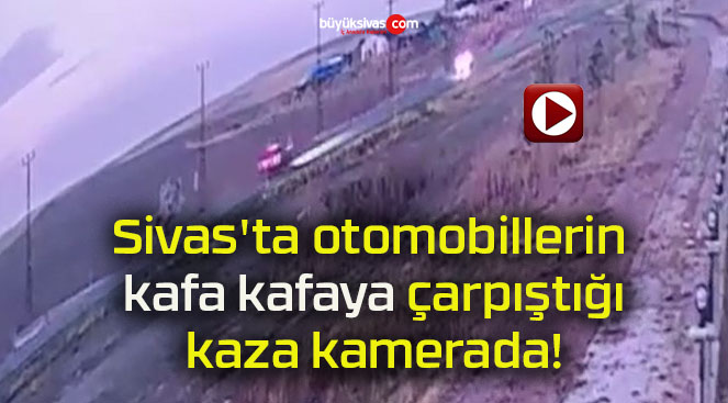 Sivas’ta otomobillerin kafa kafaya çarpıştığı kaza kamerada!