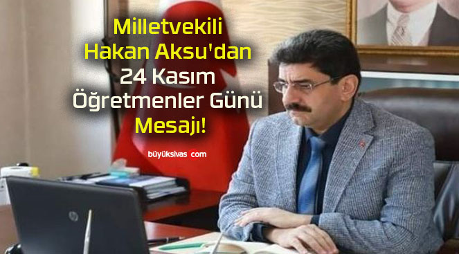 Milletvekili Hakan Aksu’dan 24 Kasım Öğretmenler Günü Mesajı!