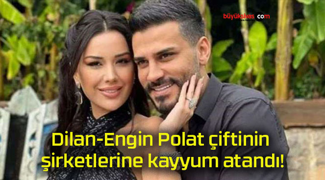 Dilan-Engin Polat çiftinin şirketlerine kayyum atandı!