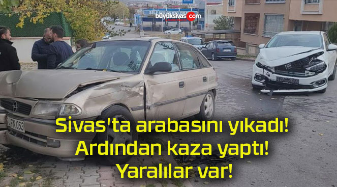 Sivas’ta arabasını yıkadı! Ardından kaza yaptı! Yaralılar var!
