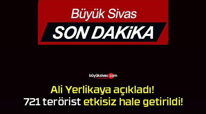 Ali Yerlikaya açıkladı! 721 terörist etkisiz hale getirildi!