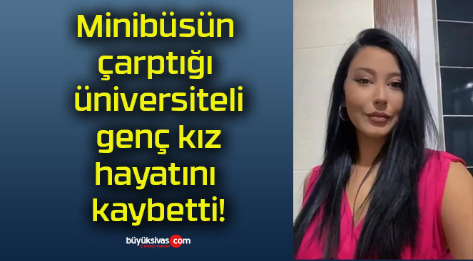 Minibüsün çarptığı üniversiteli genç kız hayatını kaybetti!