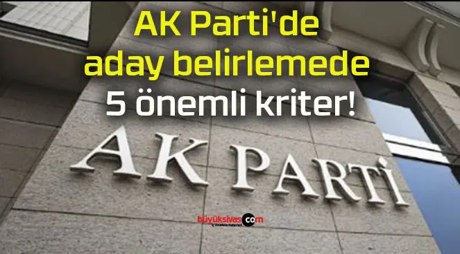 AK Parti’de aday belirlemede 5 önemli kriter!