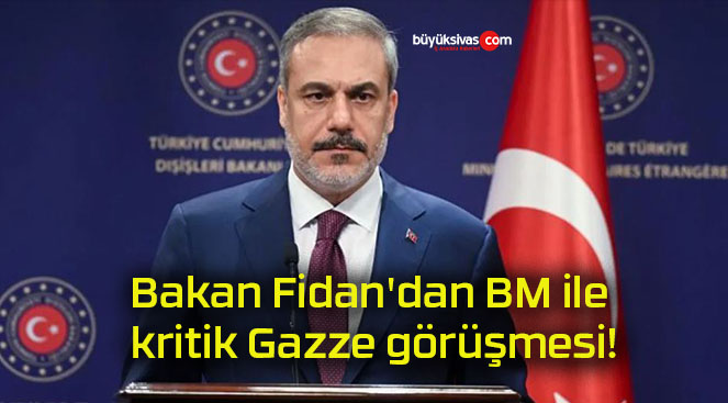 Bakan Fidan’dan BM ile kritik Gazze görüşmesi!