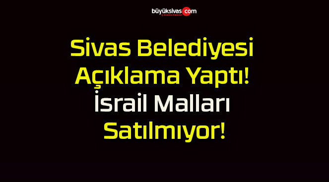 Sivas Belediyesi Açıklama Yaptı! İsrail Malları Satılmıyor!