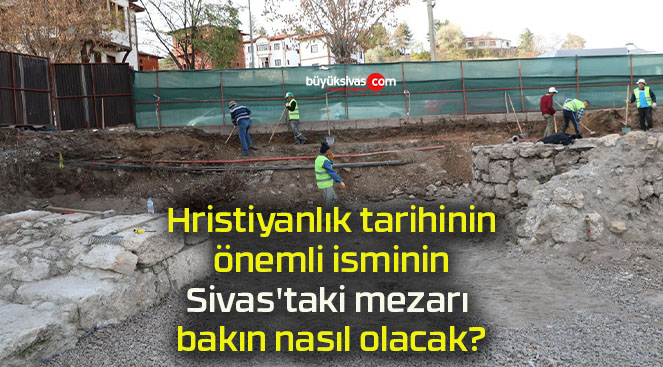 Hristiyanlık tarihinin önemli isminin Sivas’taki mezarı bakın nasıl olacak?