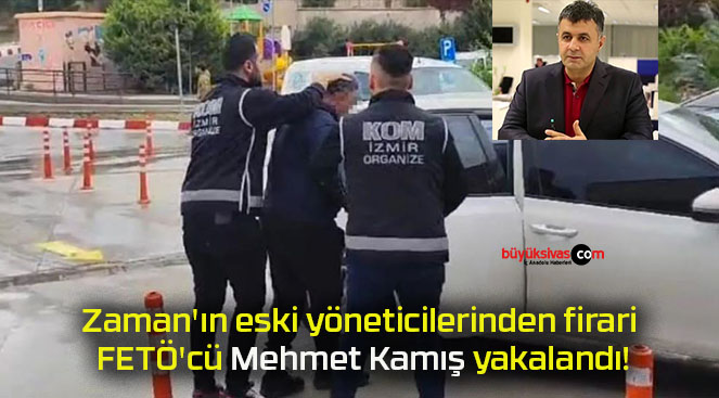 Zaman’ın eski yöneticilerinden firari FETÖ’cü Mehmet Kamış yakalandı!