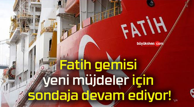 Fatih gemisi yeni müjdeler için sondaja devam ediyor!