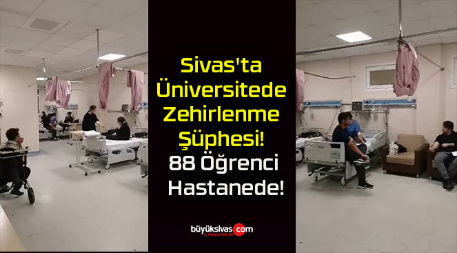 Sivas’ta Üniversitede Zehirlenme Şüphesi! 88 Öğrenci Hastanede!