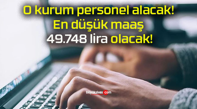O kurum personel alacak! En düşük maaş 49.748 lira olacak!