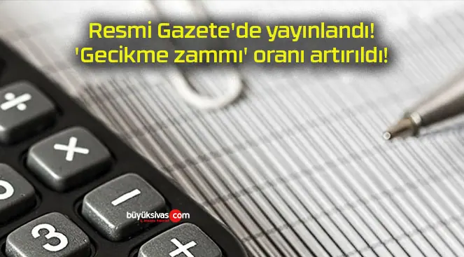 Resmi Gazete’de yayınlandı! ‘Gecikme zammı’ oranı artırıldı!
