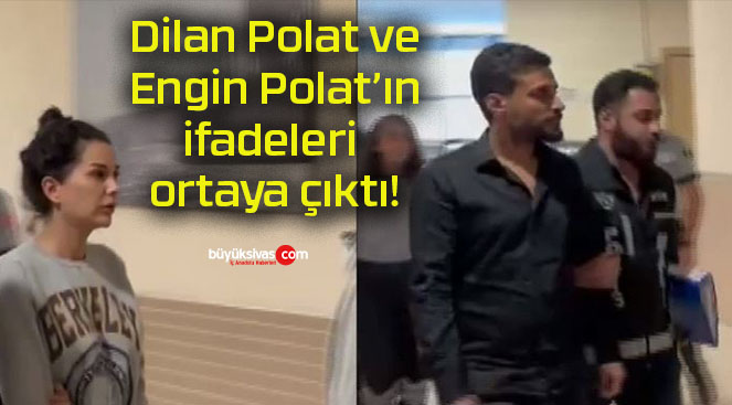 Dilan Polat ve Engin Polat’ın ifadeleri ortaya çıktı!