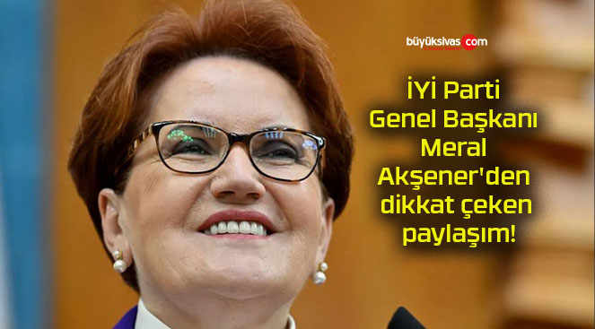 İYİ Parti Genel Başkanı Meral Akşener’den dikkat çeken paylaşım!