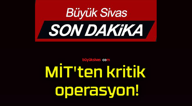 MİT’ten kritik operasyon!