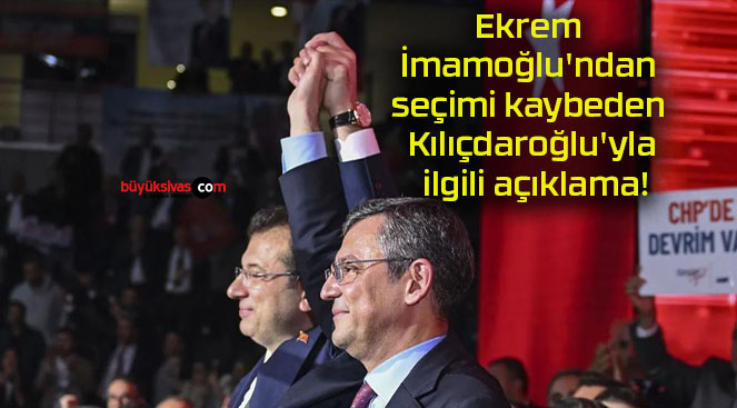Ekrem İmamoğlu’ndan seçimi kaybeden Kılıçdaroğlu’yla ilgili açıklama!