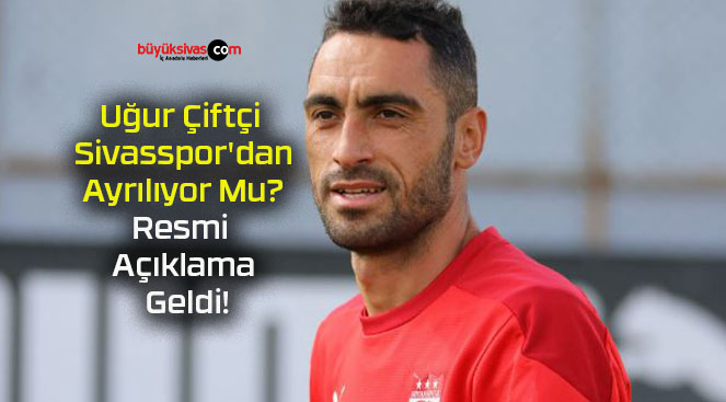Uğur Çiftçi Sivasspor’dan Ayrılıyor Mu? Resmi Açıklama Geldi!