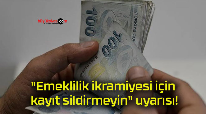 “Emeklilik ikramiyesi için kayıt sildirmeyin” uyarısı!