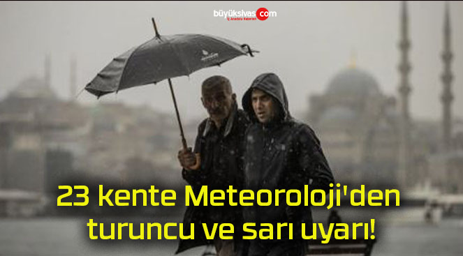 23 kente Meteoroloji’den turuncu ve sarı uyarı!