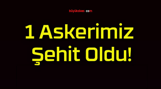 1 Askerimiz Şehit Oldu!