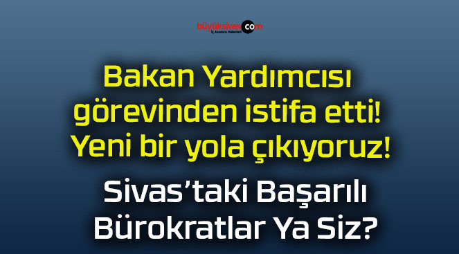 Bakan Yardımcısı görevinden istifa etti! Yeni bir yola çıkıyoruz!