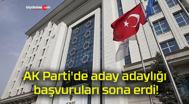 AK Parti’de aday adaylığı başvuruları sona erdi!