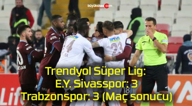 Trendyol Süper Lig: E.Y. Sivasspor: 3 – Trabzonspor: 3 (Maç sonucu)