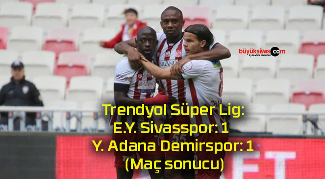 Trendyol Süper Lig: E.Y. Sivasspor: 1 – Y. Adana Demirspor: 1 (Maç sonucu)
