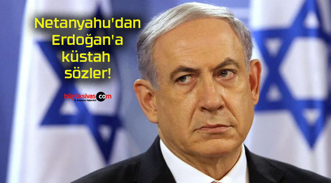 Netanyahu’dan Erdoğan’a küstah sözler!