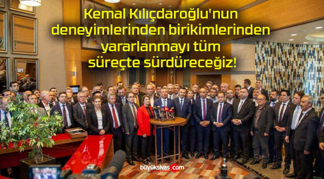 Kemal Kılıçdaroğlu’nun deneyimlerinden birikimlerinden yararlanmayı tüm süreçte sürdüreceğiz!