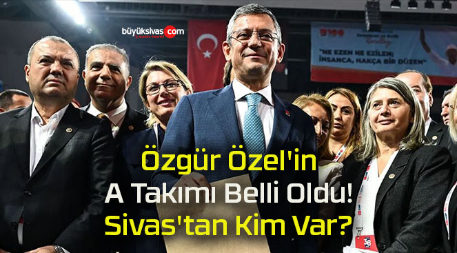 Özgür Özel’in A Takımı Belli Oldu! Sivas’tan Kim Var?