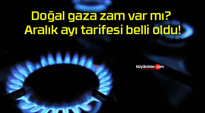 Doğal gaza zam var mı? Aralık ayı tarifesi belli oldu!