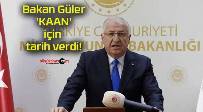 Bakan Güler ‘KAAN’ için tarih verdi!