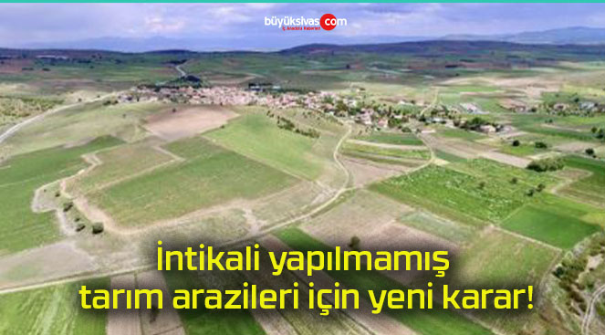 İntikali yapılmamış tarım arazileri için yeni karar!